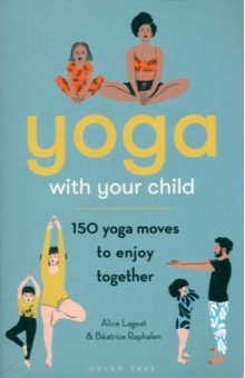 Lageat Alice: Yoga With Your Child. 150 Yoga Moves to Enjoy Together