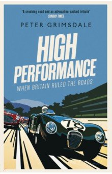 Grimsdale Peter: High Performance. When Britain Ruled the Roads