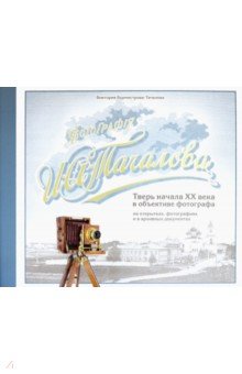Бурмистрова-Тачалова Виктория Александровна: Фотография И. А. Тачалова. Тверь начала ХХ века в объективе фотографа на открытках и фотографиях