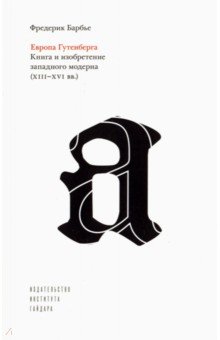 Барбье Фредерик: Европа Гутенберга. Книга и изобретение западного модерна (XIII-XVI вв.)