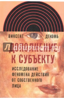 Декомб Винсент: Дополнение к субъекту. Исследование феномена действия от собственного лица