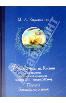 Кирокосьян Михаил Анатольевич: Русский флаг на Каспии. Два столетия Каспийской флотилии (середина XVII - середина XIX века)