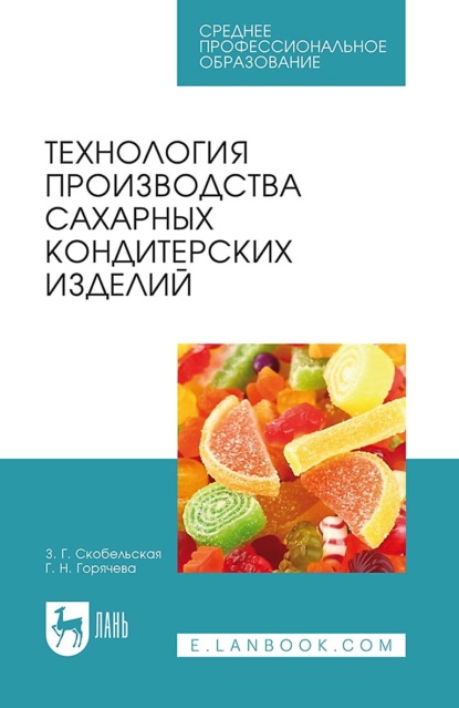 Г. З. Скобельская: Технология производства сахарных кондитерских изделий. Учебное пособие для СПО