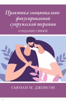 Джонсон Сьюзан М.: Практика эмоционально-фокусированной супружеской терапии. Создание связей