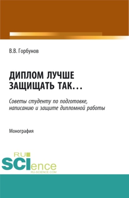 Викторович Владимир Горбунов: Диплом лучше защищать так ,,,. (Аспирантура, Бакалавриат, Магистратура). Монография.