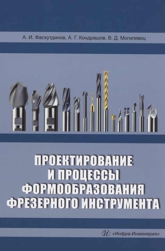 Фасхутдинов Айрат Ибрагимович: Проектирование и процессы формообразования фрезерного инструмента: учебное пособие