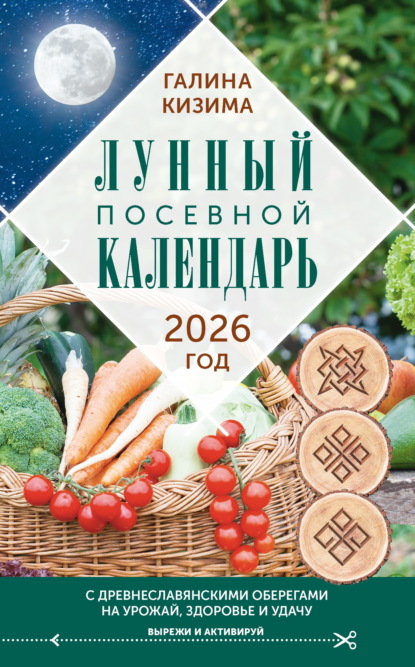 Кизима Галина: Лунный посевной календарь садовода и огородника на 2026 г. с древнеславянскими оберегами на урожай, здоровье и удачу