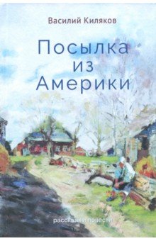 Киляков Василий Васильевич: Посылка из Америки. Рассказы, повести