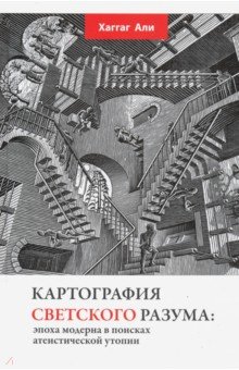 Али Хаггаг: Картография светского разума. Эпоха модерна в поисках атеистической утопии