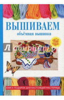 Плотникова Татьяна Викторовна: Вышиваем. Объёмная вышивка