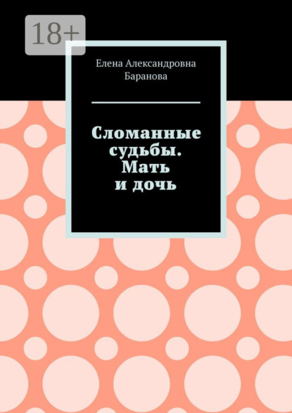 Александровна Елена Баранова: Сломанные судьбы. Мать и дочь