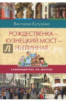 Кутузова Виктория Милорадовна: Самоводитель по Москве. Маршрут: Рождественка - Кузнецкий мост - Неглинная