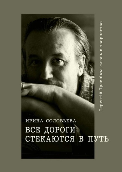 Соловьева Ирина: Все дороги стекаются в Путь. Терентiй Травнiкъ: жизнь и творчество