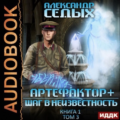Седых Александр: Артефактор+. Книга 1. Шаг в неизвестность. Том 3