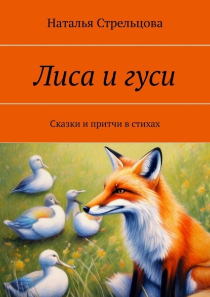 Стрельцова Наталья: Лиса и гуси. Сказки и притчи в стихах