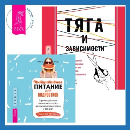 Реш Элис: Тяга и зависимости. Как перестать бороться с вредными привычками и освободиться от них с помощью терапии принятия и ответственности. Интуитивное питание для подростков. Строим здоровые отношения с едо