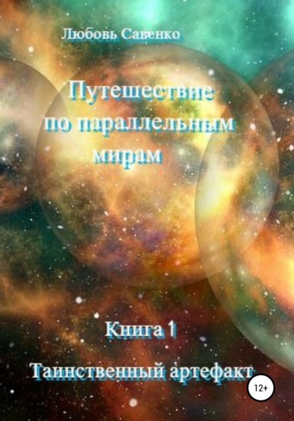 Савенко Любовь: Путешествие по параллельным мирам. Книга 1. Таинственный артефакт