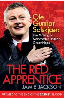 Jackson Jamie: The Red Apprentice. Ole Gunnar Solskjaer. The Making of Manchester United's Great Hope