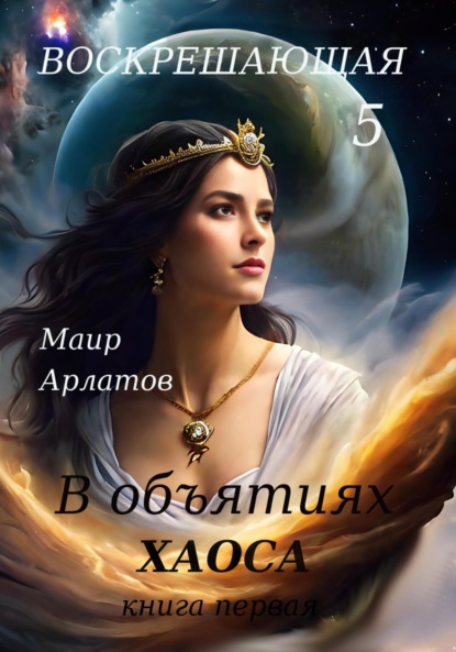 Арлатов Маир: Воскрешающая 5. В объятиях Хаоса. Книга первая
