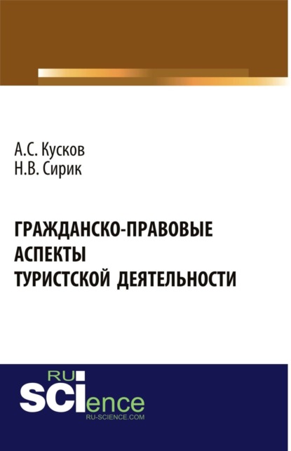 Сергеевич Алексей Кусков: Гражданско-правовые аспекты туристской деятельности. (Аспирантура, Бакалавриат, Магистратура). Монография.