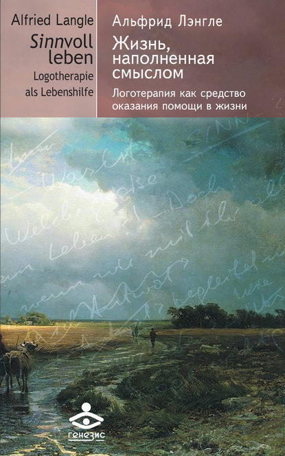 Антон Альфрид Лэнгле: Жизнь, наполненная смыслом. Логотерапия как средство оказания помощи в жизни