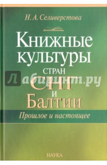 Селиверстова Нина Анатольевна: Книжные культуры стран СНГ и Балтии. Прошлое и настоящее