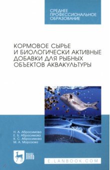 Абросимова Екатерина Алексеевна: Кормовое сырье и биологически активные добавки для рыбных объектов аквакультуры. Учебное пособие