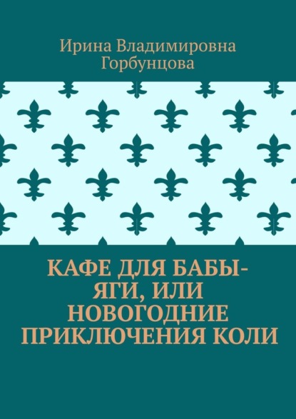 Владимировна Ирина Горбунцова: Кафе для Бабы-Яги, или Новогодние приключения Коли