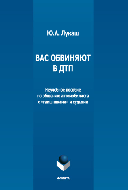 А. Ю. Лукаш: Вас обвиняют в ДТП. Неучебное пособие по общению автомобилиста с «гаишниками» и судьями