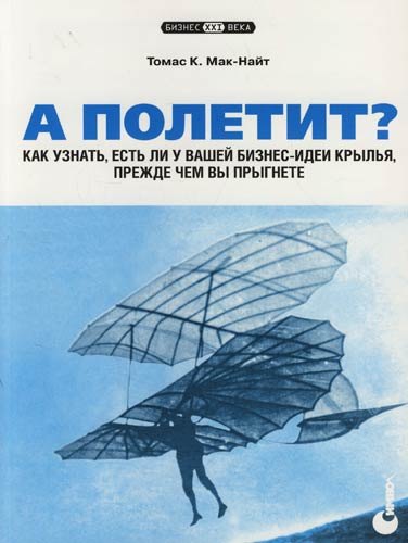 Мак-Найт Т. К.: А полетит? Как узнать, есть ли у вашей бизнес-идеи крылья, прежде чем вы прыгнете