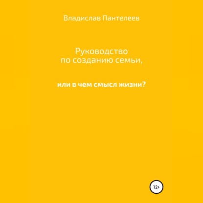 Львович Владислав Пантелеев: Руководство по созданию семьи, или В чем смысл жизни?