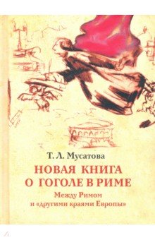 Мусатова Татьяна Леонидовна: Новая книга о Гоголе в Риме 1837-1848. Мир писателя, "духовно-дипломатические дела", эстетика. Т. 2