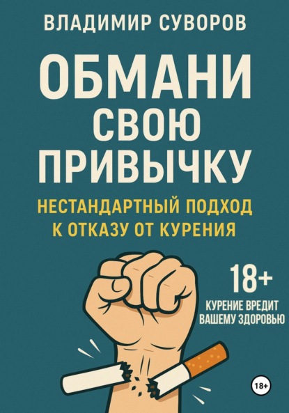 Суворов Владимир: Обмани свою привычку: Нестандартный подход к отказу от курения