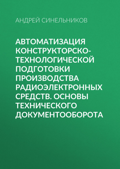 Синельников Андрей: Автоматизация конструкторско-технологической подготовки производства радиоэлектронных средств. Основы технического документооборота