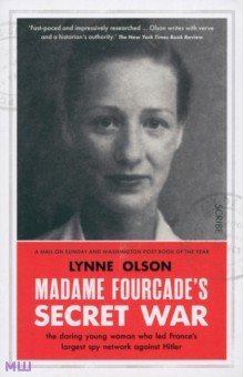 Olson Lynne: Madame Fourcade's Secret War. The daring young woman who led France’s largest spy network