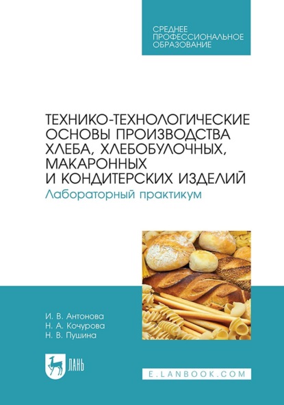 В. Н. Пушина: Технико-технологические основы производства хлеба, хлебобулочных, макаронных и кондитерских изделий. Лабораторный практикум. Учебное пособие для СПО. 2-е издание, стереотипное