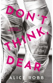 Robb Alice: Don’t Think, Dear. On Loving and Leaving Ballet