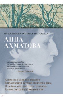 Ахматова Анна Андреевна: «В то время я гостила на земле...»