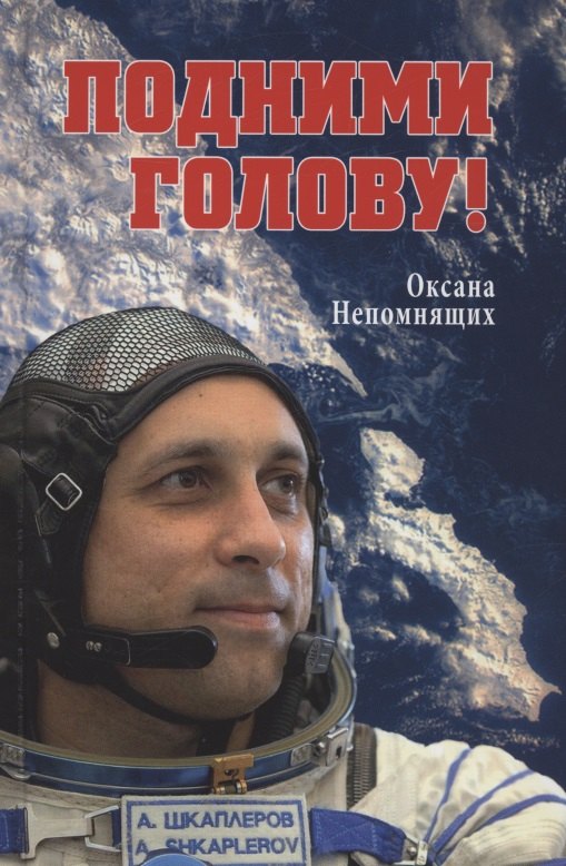 Евгеньевна Непомнящих Оксана: Подними голову! Земля и небо космонавта Антона Шкаплерова  (12+)