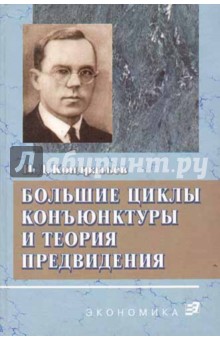 Кондратьев Николай Дмитриевич: Большие циклы конъюнктуры и теория предвидения