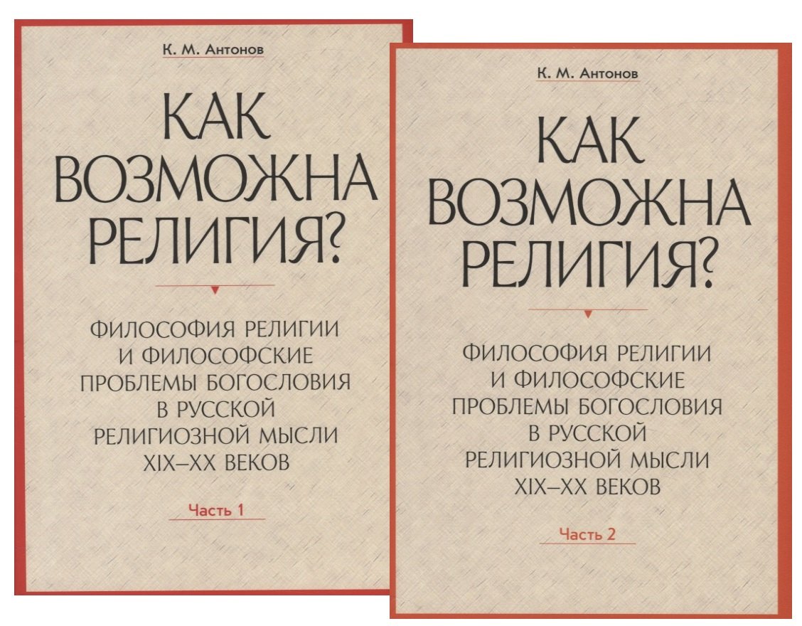 Михайлович Антонов Константин: Как возможна религия? Философия религии и философские проблемы богословия в русской религиозной мысли XIX-XX веков (комплект из 2 книг)