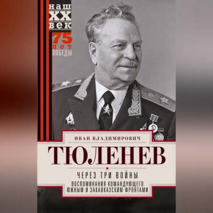 Владимирович Иван Тюленев: Через три войны. Воспоминания командующего Южным и Закавказским фронтами. 1941—1945
