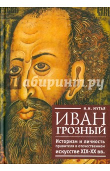 Мутья Наталья Николаевна: Иван Грозный. Историзм и личность правителя в отечественном искусстве XIX-XX вв.