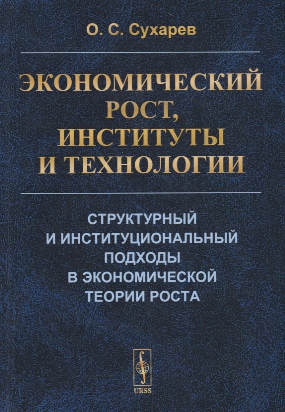 Сухарев Олег Сергеевич: Экономический рост, институты и технологии. Структурный и институциональный подходы в экономической теории роста