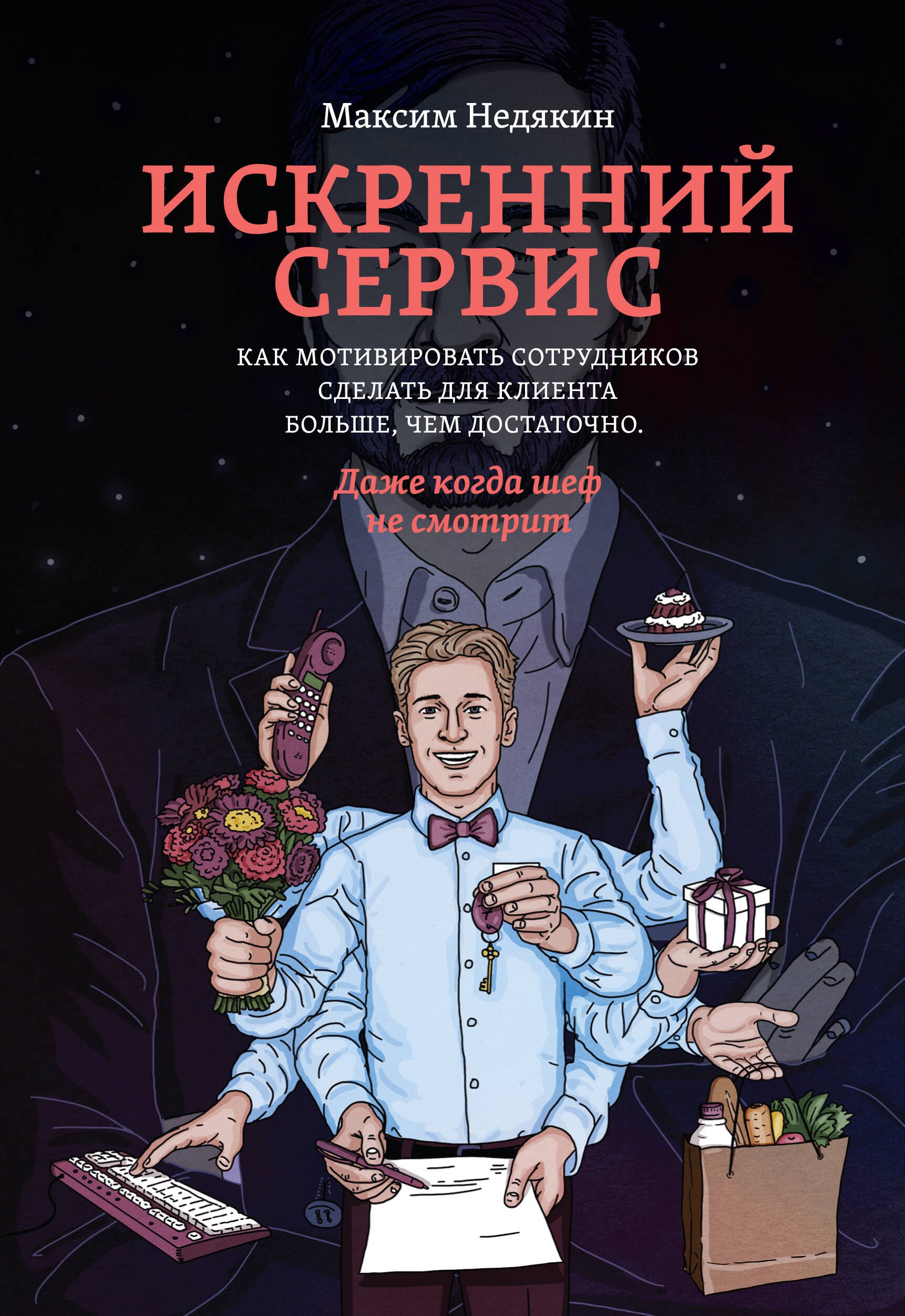 Недякин Максим Викторович: Искренний сервис. Как мотивировать сотрудников сделать для клиента больше, чем достаточно. Даже когда шеф не смотрит