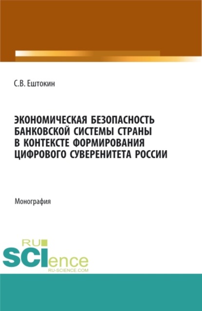 Васильевич Сергей Ештокин: Экономическая безопасность банковской системы страны в контексте формирования цифрового суверенитета России. (Аспирантура, Магистратура). Монография.