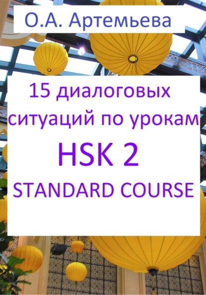 Андреевна Ольга Артемьева: 15 диалоговых ситуаций на базе уроков HSK 2 STANDARD COURSE