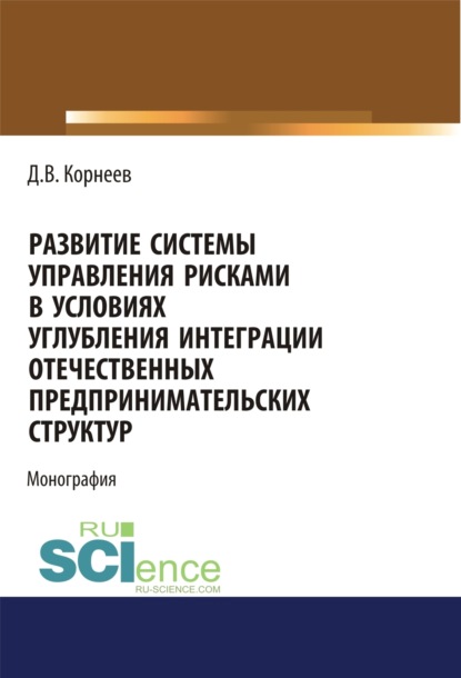 Владимирович Дмитрий Корнеев: Развитие системы управления рисками в условиях углубления интеграции отечественных предпринимательских структур. (Бакалавриат, Магистратура). Монография.