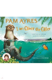 Ayres Pam: I am Oliver the Otter. A Tale from our Wild and Wonderful Riverbanks