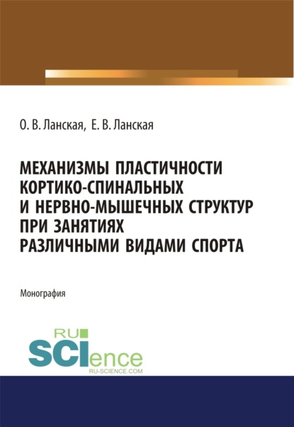 Владимировна Ольга Ланская: Механизмы пластичности кортико-спинальных и нервно-мышечных структур при занятиях различными видами спорта. (Аспирантура, Бакалавриат, Магистратура, Ординатура). Монография.